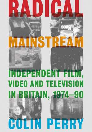 Radical Mainstream: Independent Film, Video and Television in Britain, 1974–90 de Colin Perry