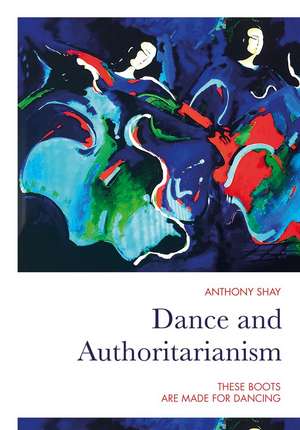 Dance and Authoritarianism: These Boots are Made for Dancing de Anthony Shay