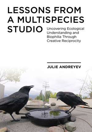 Lessons from a Multispecies Studio: Uncovering Ecological Understanding and Biophilia through Creative Reciprocity de Julie Andreyev