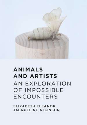 Animals and Artists: An Exploration of Impossible Encounters de Elizabeth Eleanor Jacqueline Atkinson