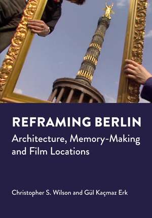 Reframing Berlin: Architecture, Memory-Making and Film Locations de Christopher S. Wilson