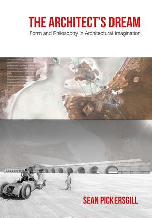 The Architect's Dream: Form and Philosophy in Architectural Imagination de Sean Pickersgill