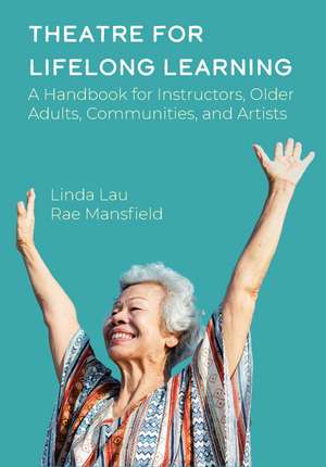 Theatre for Lifelong Learning: A Handbook for Instructors, Older Adults, Communities, and Artists de Linda Lau