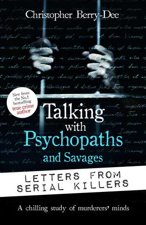 Talking with Psychopaths and Savages: Letters from Serial Killers de Christopher Berry-Dee