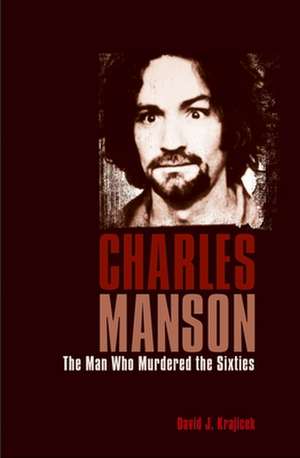 Charles Manson: The Man Who Murdered the Sixties de David J. Krajicek