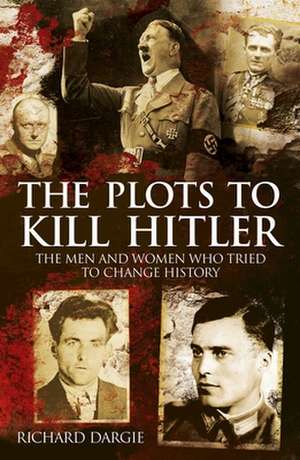 The Plots to Kill Hitler de Richard Dargie