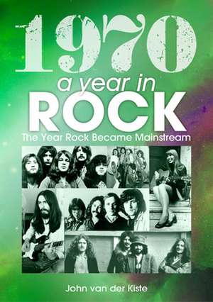 1970: A Year In Rock. The Year Rock Became Mainstream de John van der Kiste