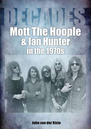 Mott The Hoople and Ian Hunter in the 1970s (Decades) de John van der Kiste