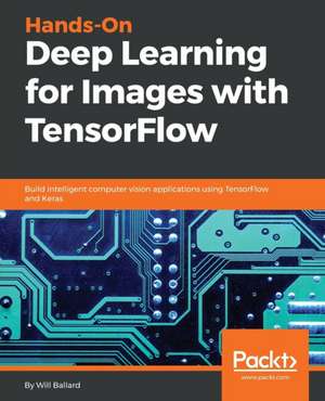 Hands-On Deep Learning for Images with TensorFlow de Will Ballard