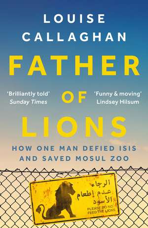 Father of Lions: How One Man Defied Isis and Saved Mosul Zoo de Louise Callaghan