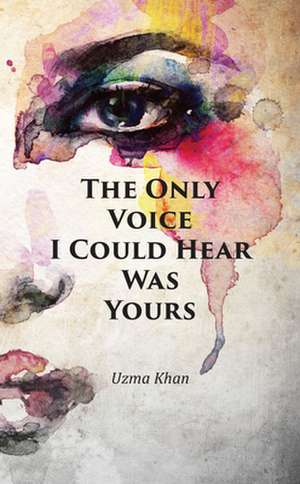 The Only Voice I Could Hear Was Yours de Uzma Khan