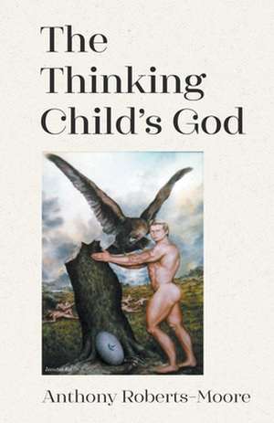 The Thinking Child's God de Anthony Roberts-Moore