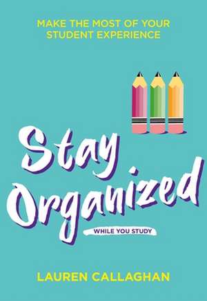 Callaghan, L: Stay Organized While You Study