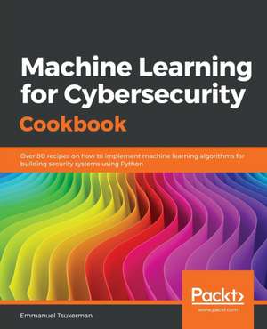 Machine Learning for Cybersecurity Cookbook de Emmanuel Tsukerman