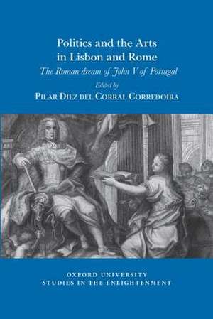 Politics and the Arts in Lisbon and Rome de Pilar Diez del Corral Corredoira