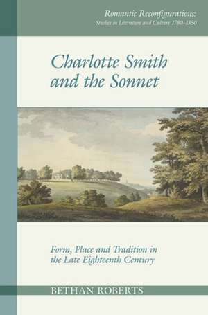 Charlotte Smith and the Sonnet – Form, Place and Tradition in the Late Eighteenth Century de Bethan Roberts