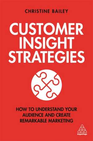 Customer Insight Strategies – How to Understand Your Audience and Create Remarkable Marketing de Christine Bailey