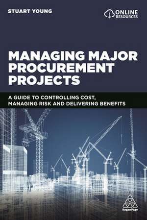 Managing Major Procurement Projects – A Guide to Controlling Cost, Managing Risk and Delivering Benefits de Stuart Young