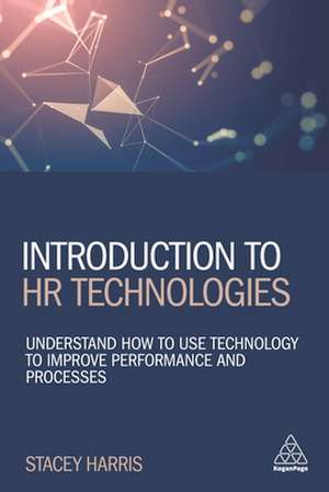 Introduction to HR Technologies – Understand How to Use Technology to Improve Performance and Processes de Stacey Harris