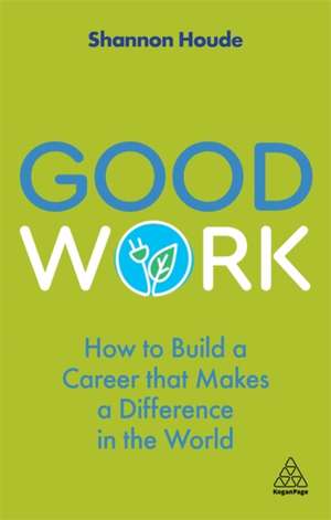 Good Work – How to Build a Career that Makes a Difference in the World de Shannon Houde