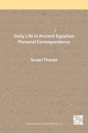 Daily Life in Ancient Egyptian Personal Correspondence de Susan Thorpe