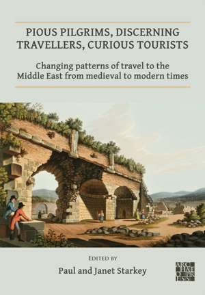 Pious Pilgrims, Discerning Travellers, Curious Tourists: Changing Patterns of Travel to the Middle East from Medieval to Modern Times de Janet Starkey