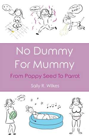 No Dummy For Mummy: From Poppy Seed To Parrot de Sally R. Wilkes