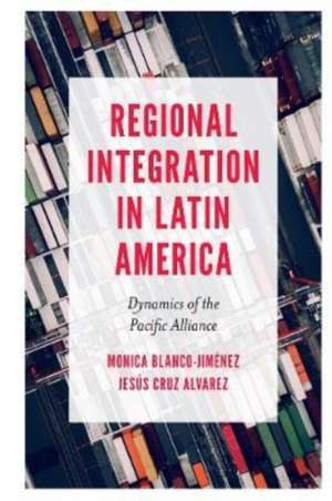 Regional Integration in Latin America – Dynamics of the Pacific Alliance de Monica Blanco–jiménez