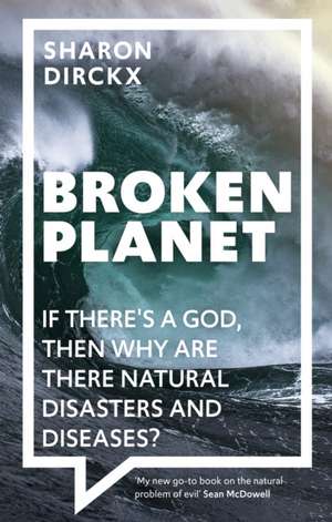 Broken Planet – If There`s a God, Then Why Are There Natural Disasters and Diseases? de Sharon Dirckx