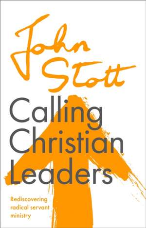 Calling Christian Leaders – Rediscovering radical servant ministry de John Stott