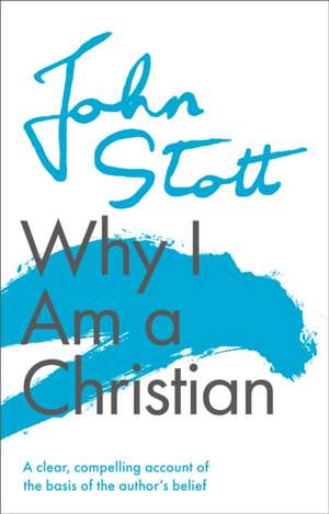 Why I am a Christian – A Clear, Compelling Account Of The Basis Of The Author`s Belief de John Stott