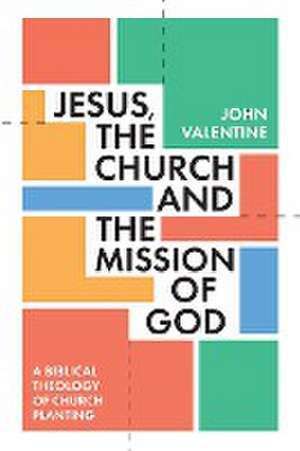 Jesus, the Church and the Mission of God – A Biblical Theology of Church Planting de John Valentine