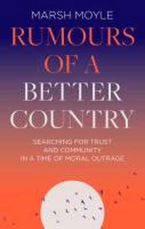 Rumours of a Better Country – Searching for trust and community in a time of moral outrage de Marsh Moyle