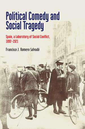 Political Comedy and Social Tragedy – Spain, a Laboratory of Social Conflict, 1892–1921 de Francisco J. Ro Salvado