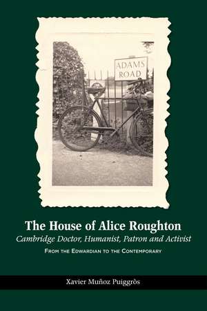 The House of Alice Roughton: Cambridge Doctor, Humanist, Patron and Activist: From the Edwardian to the Contemporary de Xavier Munoz Puiggros