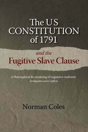 The US Constitution of 1791 and the Fugitive Sla – A Philosophical Re–rendering of Legislative Authority: Ambiguities and Conflicts de NORMAN COLES