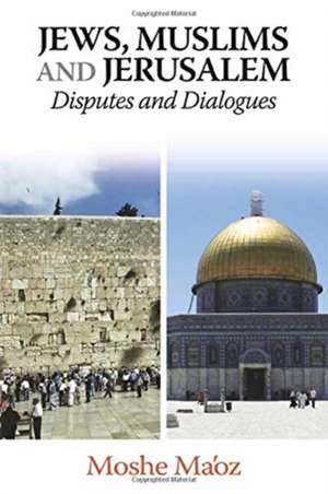 Jews, Muslims and Jerusalem – Disputes and Dialogues de Moshe Ma`oz