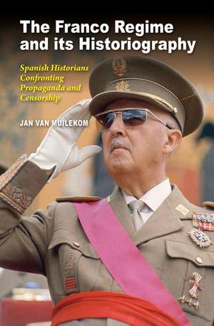 The Franco Regime and its Historiography: Spanish Historians Confronting Propaganda and Censorship de Jan Van Muilekom