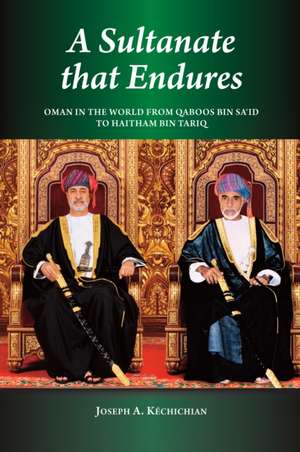 A Sultanate that Endures: Oman in the World from Qaboos bin Said to Haitham bin Tariq de Joseph A Kechichian