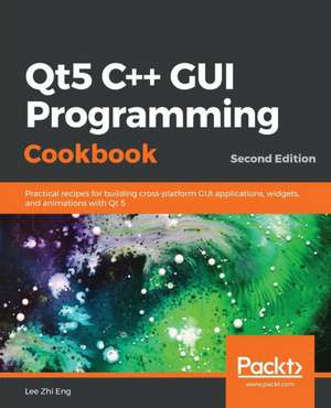 Qt5 C++ GUI Programming Cookbook, Second Edition de Lee Zhi Eng