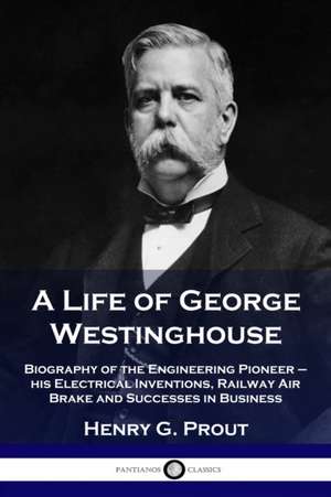 A Life of George Westinghouse de Henry G. Prout