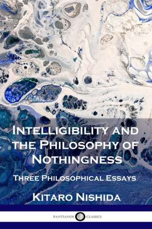 Intelligibility and the Philosophy of Nothingness: Three Philosophical Essays de Kitaro Nishida