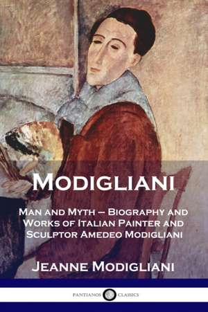 Modigliani: Man and Myth - Biography and Works of Italian Painter and Sculptor Amedeo Modigliani de Jeanne Modigliani