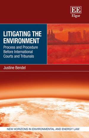 Litigating the Environment – Process and Procedure Before International Courts and Tribunals de Justine Bendel