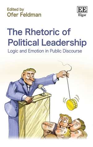 The Rhetoric of Political Leadership – Logic and Emotion in Public Discourse de Ofer Feldman