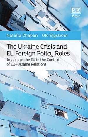 The Ukraine Crisis and EU Foreign Policy Roles – Images of the EU in the Context of EU–Ukraine Relations de Natalia Chaban