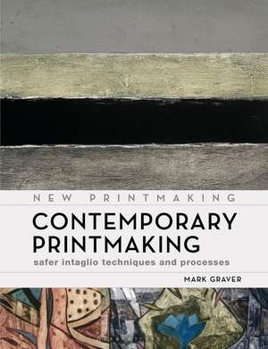 Contemporary Printmaking: Safer Intaglio Techniques and Processes de Mark Graver