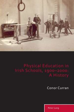 Physical Education in Irish Schools, 1900-2000: A History de Conor Curran