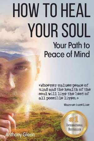 How to Heal Your Soul: Your Path to Peace of Mind de Anthony Glenn