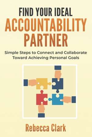 Find Your Ideal Accountability Partner: Simple Steps to Connect and Collaborate Toward Achieving Personal Goals de Rebecca Clark